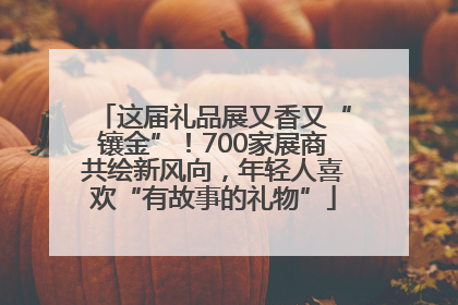 这届礼品展又香又“镶金”！700家展商共绘新风向，年轻人喜欢“有故事的礼物”