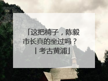 这把椅子，陈毅市长真的坐过吗？丨考古黄浦