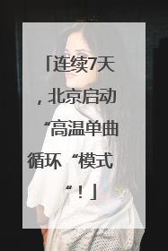 连续7天，北京启动“高温单曲循环“模式“！