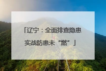 辽宁：全面排查隐患 实战防患未“燃”
