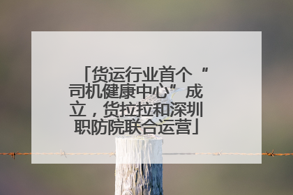 货运行业首个“司机健康中心”成立，货拉拉和深圳职防院联合运营