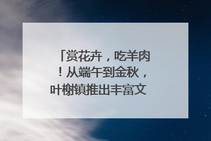 赏花卉，吃羊肉！从端午到金秋，叶榭镇推出丰富文旅活动邀您爽玩