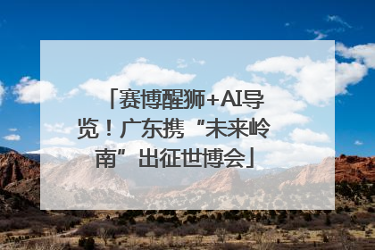 赛博醒狮+AI导览！广东携“未来岭南”出征世博会