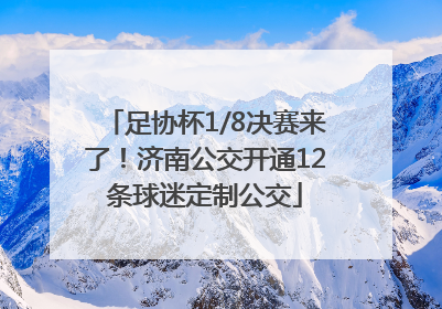 足协杯1/8决赛来了！济南公交开通12条球迷定制公交