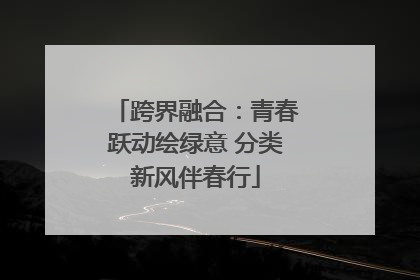 跨界融合：青春跃动绘绿意 分类新风伴春行
