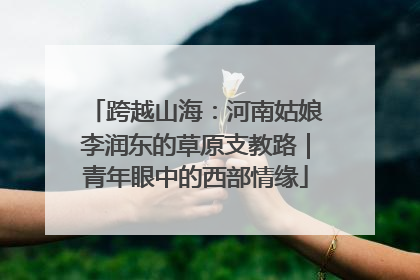 跨越山海：河南姑娘李润东的草原支教路｜青年眼中的西部情缘