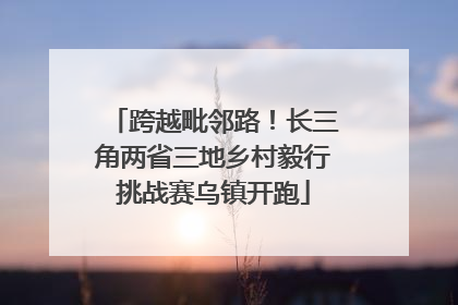跨越毗邻路！长三角两省三地乡村毅行挑战赛乌镇开跑