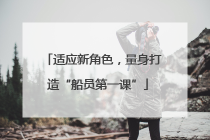 适应新角色，量身打造“船员第一课”