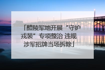 醴陵军地开展“守护戎装”专项整治 违规涉军招牌当场拆除