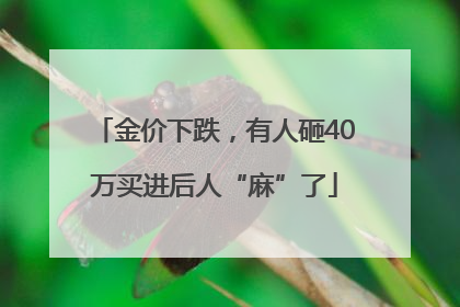金价下跌，有人砸40万买进后人“麻”了