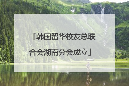 韩国留华校友总联合会湖南分会成立