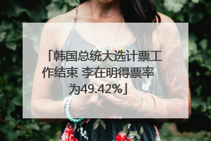 韩国总统大选计票工作结束 李在明得票率为49.42%
