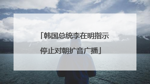 韩国总统李在明指示停止对朝扩音广播
