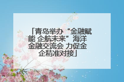 青岛举办“金融赋能 企航未来”海洋金融交流会 力促金企精准对接