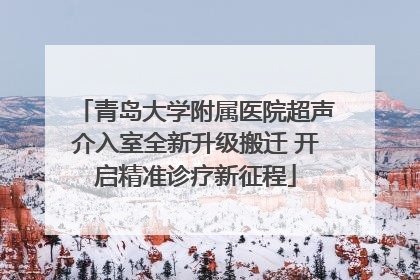 青岛大学附属医院超声介入室全新升级搬迁 开启精准诊疗新征程