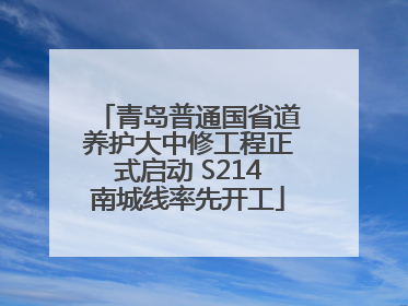 青岛普通国省道养护大中修工程正式启动 S214南城线率先开工