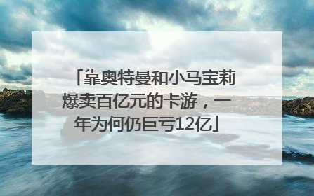 靠奥特曼和小马宝莉爆卖百亿元的卡游，一年为何仍巨亏12亿
