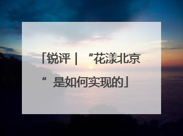 锐评｜“花漾北京”是如何实现的