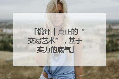 锐评｜真正的“交易艺术”，基于实力的底气