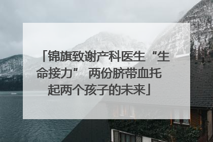 锦旗致谢产科医生“生命接力” 两份脐带血托起两个孩子的未来