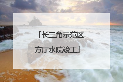 长三角示范区方厅水院竣工