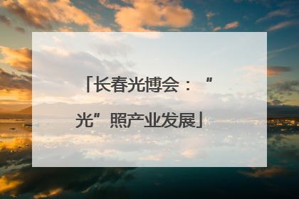 长春光博会：“光”照产业发展