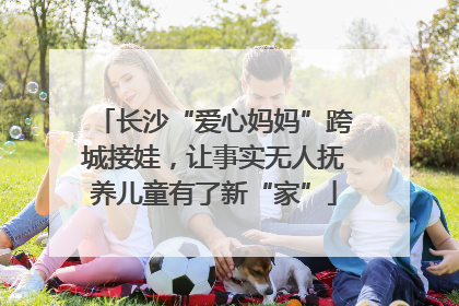 长沙“爱心妈妈”跨城接娃，让事实无人抚养儿童有了新“家”