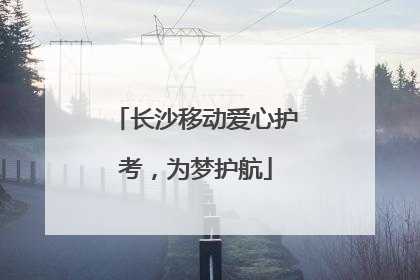 长沙移动爱心护考，为梦护航