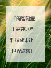 闽智闪耀！福建这些科技成果让世界点赞