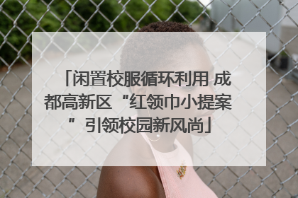 闲置校服循环利用 成都高新区“红领巾小提案”引领校园新风尚
