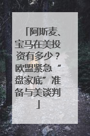阿斯麦、宝马在美投资有多少？欧盟紧急“盘家底”准备与美谈判