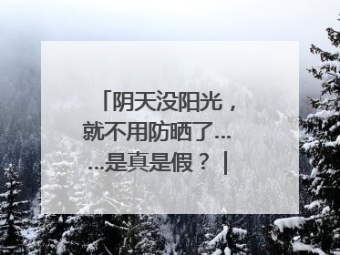 阴天没阳光，就不用防晒了……是真是假？｜谣言终结站