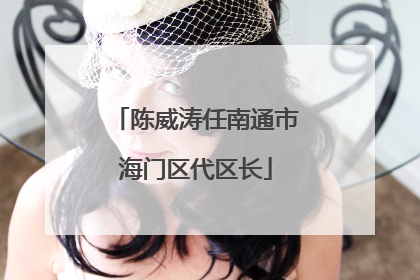 陈威涛任南通市海门区代区长