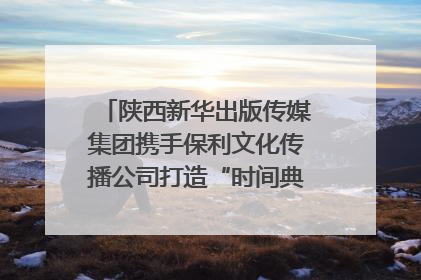 陕西新华出版传媒集团携手保利文化传播公司打造“时间典藏”数字艺术馆