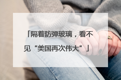 隔着防弹玻璃，看不见“美国再次伟大”
