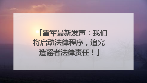 雷军最新发声：我们将启动法律程序，追究造谣者法律责任！