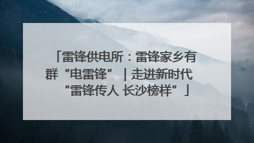 雷锋供电所：雷锋家乡有群“电雷锋”｜走进新时代“雷锋传人 长沙榜样”