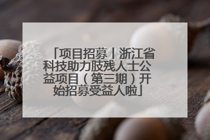 项目招募丨浙江省科技助力肢残人士公益项目（第三期）开始招募受益人啦