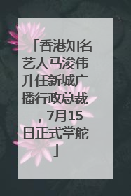 香港知名艺人马浚伟升任新城广播行政总裁，7月15日正式掌舵