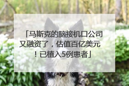 马斯克的脑接机口公司又融资了，估值百亿美元！已植入5例患者