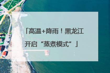 高温+降雨！黑龙江开启“蒸煮模式”