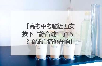 高考中考临近西安按下“静音键”了吗？商铺广播仍在响