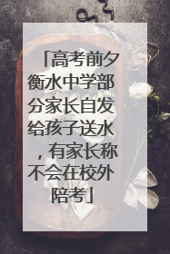 高考前夕衡水中学部分家长自发给孩子送水，有家长称不会在校外陪考