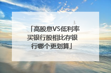 高股息VS低利率 买银行股相比存银行哪个更划算