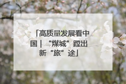 高质量发展看中国｜“煤城”蹚出新“旅”途
