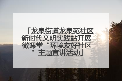 龙泉街道龙泉苑社区新时代文明实践站开展微课堂“环境友好社区”主题宣讲活动