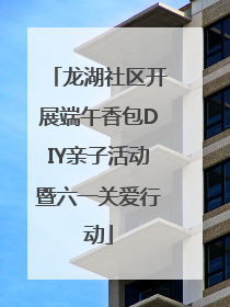 龙湖社区开展端午香包DIY亲子活动暨六一关爱行动