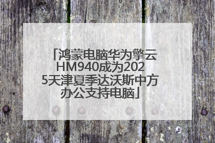 鸿蒙电脑华为擎云 HM940成为2025天津夏季达沃斯中方办公支持电脑