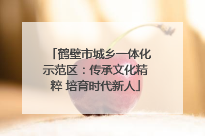 鹤壁市城乡一体化示范区：传承文化精粹 培育时代新人