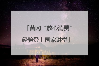 黄冈“放心消费”经验登上国家讲堂